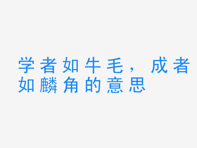 成语学者如牛毛，成者如麟角的意思