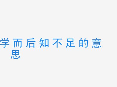 成语学而后知不足的意思