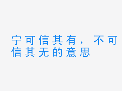 成语宁可信其有，不可信其无的意思