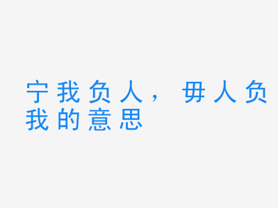 成语宁我负人，毋人负我的意思