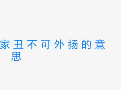 成语家丑不可外扬的意思