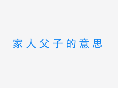 成语家人父子的意思