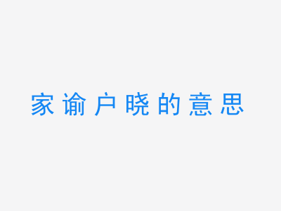 成语家谕户晓的意思