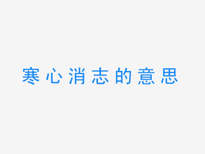 成语寒心消志的意思