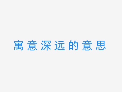 成语寓意深远的意思