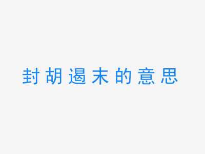 成语封胡遏末的意思