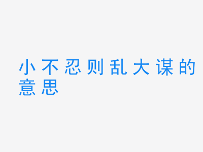 成语小不忍则乱大谋的意思