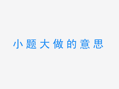 成语小题大做的意思