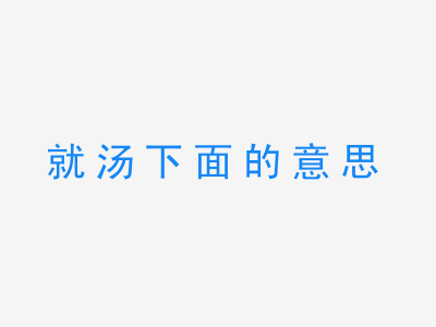 成语就汤下面的意思