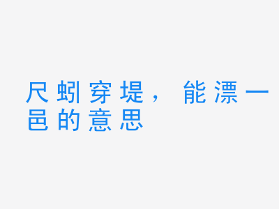 成语尺蚓穿堤，能漂一邑的意思