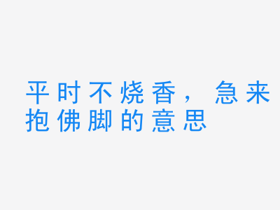 成语平时不烧香，急来抱佛脚的意思