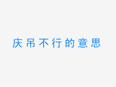 成语庆吊不行的意思