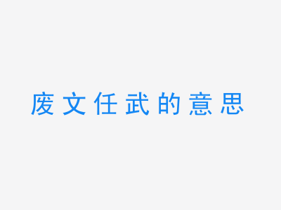 成语废文任武的意思