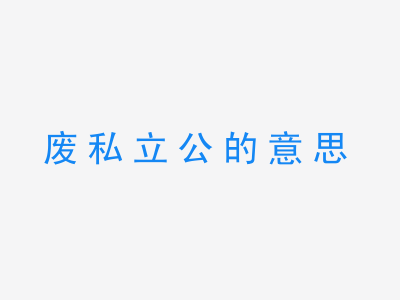 成语废私立公的意思