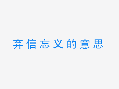 成语弃信忘义的意思