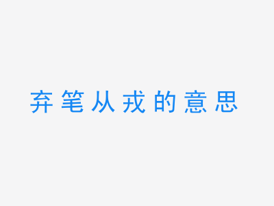 成语弃笔从戎的意思