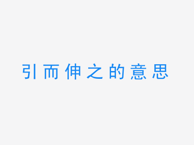 成语引而伸之的意思