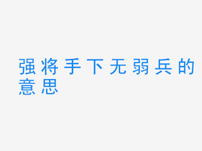 成语强将手下无弱兵的意思