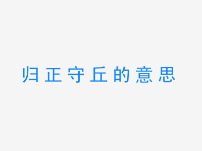 成语归正守丘的意思