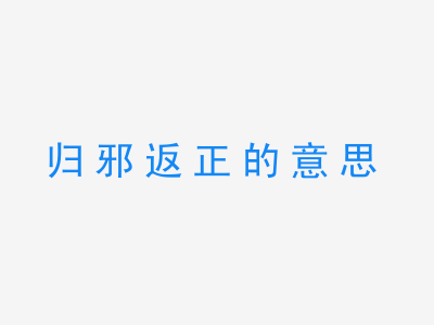 成语归邪返正的意思