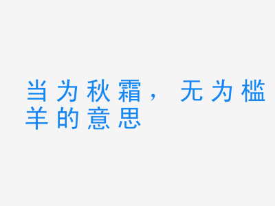 成语当为秋霜，无为槛羊的意思