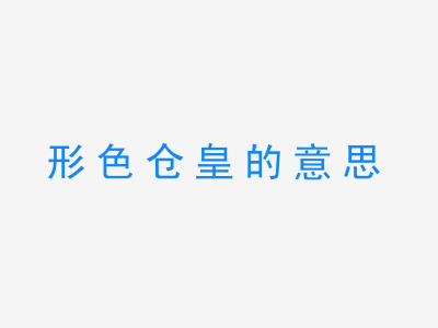 成语形色仓皇的意思