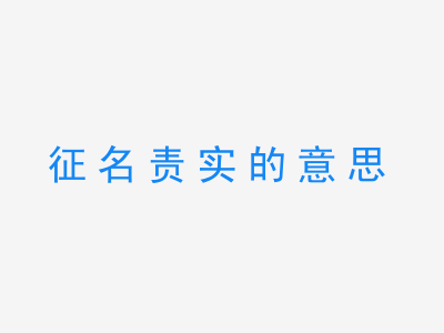 成语征名责实的意思