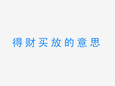 成语得财买放的意思