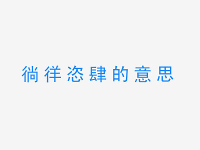 成语徜徉恣肆的意思