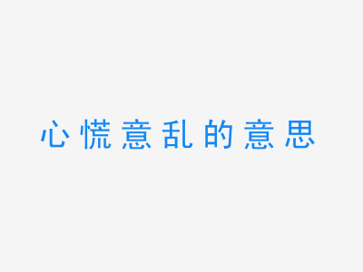 成语心慌意乱的意思