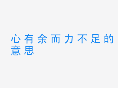 成语心有余而力不足的意思