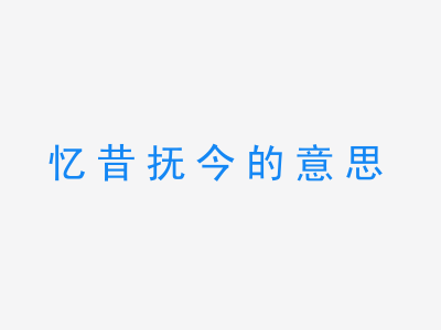 成语忆昔抚今的意思