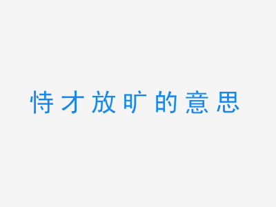 成语恃才放旷的意思