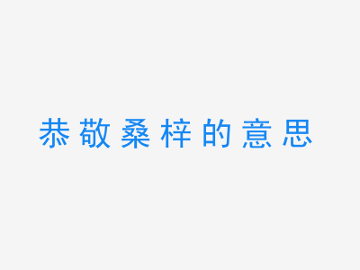 成语恭敬桑梓的意思