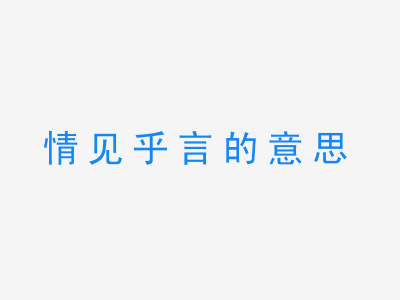 成语情见乎言的意思