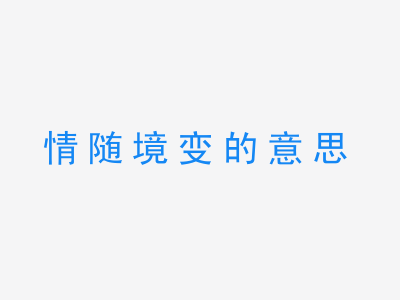 成语情随境变的意思