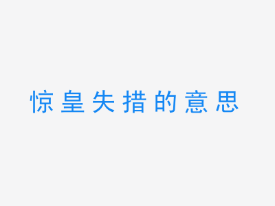 成语惊皇失措的意思