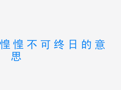 成语惶惶不可终日的意思