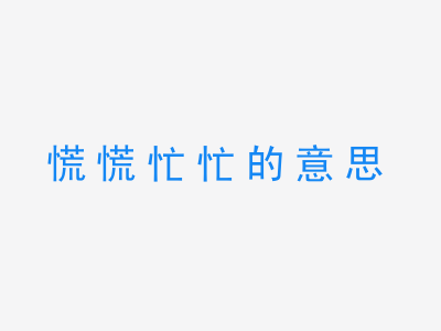 成语慌慌忙忙的意思