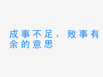 成语成事不足，败事有余的意思