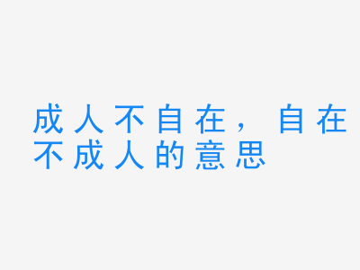 成语成人不自在，自在不成人的意思