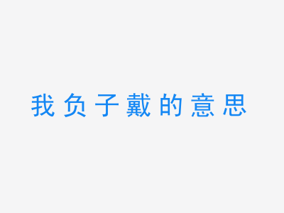 成语我负子戴的意思