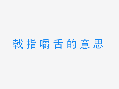 成语戟指嚼舌的意思