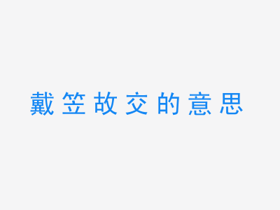 成语戴笠故交的意思