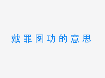 成语戴罪图功的意思