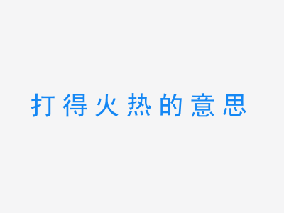 成语打得火热的意思