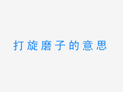 成语打旋磨子的意思