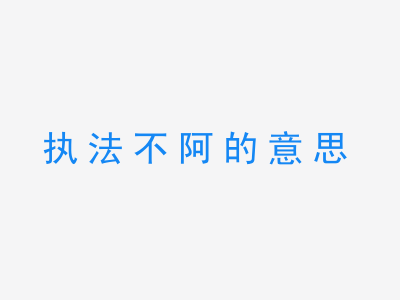 成语执法不阿的意思