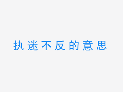 成语执迷不反的意思