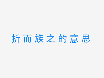 成语折而族之的意思